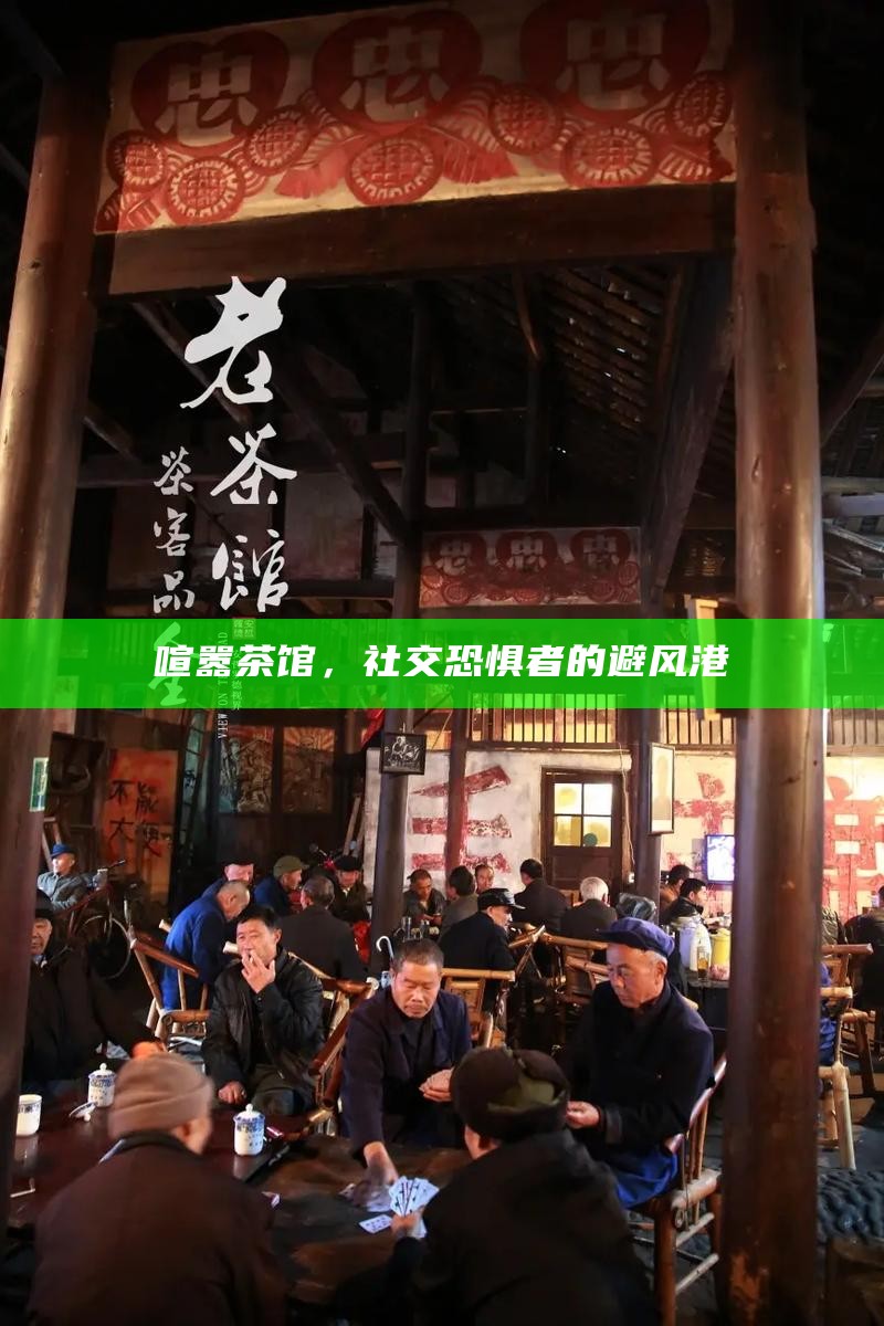 喧嚣茶馆，社交恐惧者的避风港
