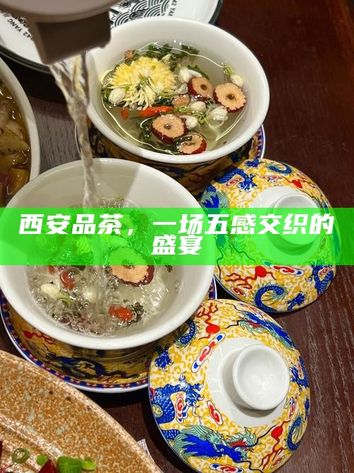 西安品茶，一场五感交织的盛宴