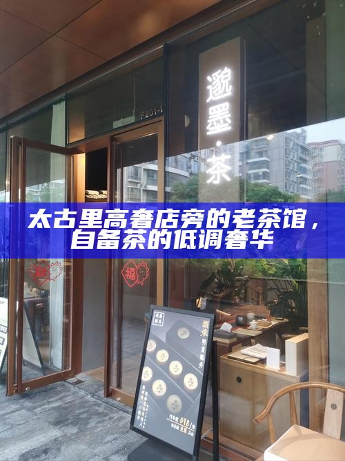 太古里高奢店旁的老茶馆，自备茶的低调奢华