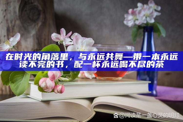 在时光的角落里，与永远共舞—带一本永远读不完的书，配一杯永远喝不尽的茶
