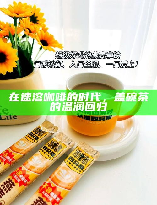 在速溶咖啡的时代，盖碗茶的温润回归