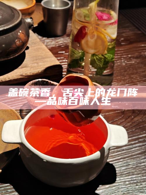 盖碗茶香，舌尖上的龙门阵—品味百味人生