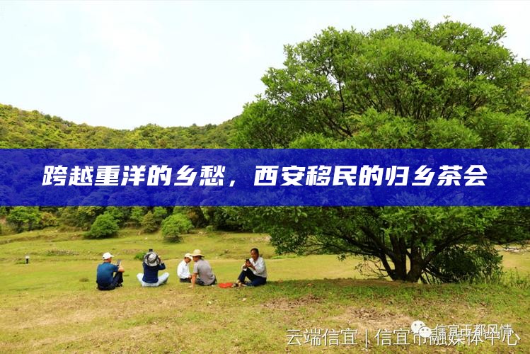 跨越重洋的乡愁，西安移民的归乡茶会